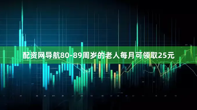 配资网导航80-89周岁的老人每月可领取25元