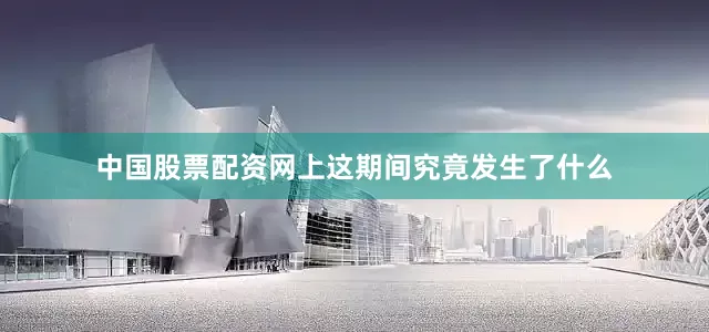 中国股票配资网上这期间究竟发生了什么