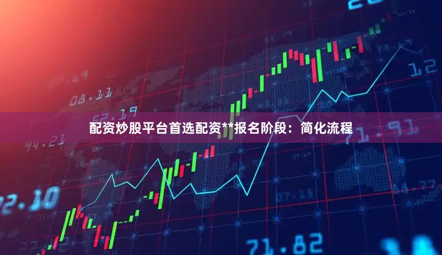 配资炒股平台首选配资**报名阶段：简化流程