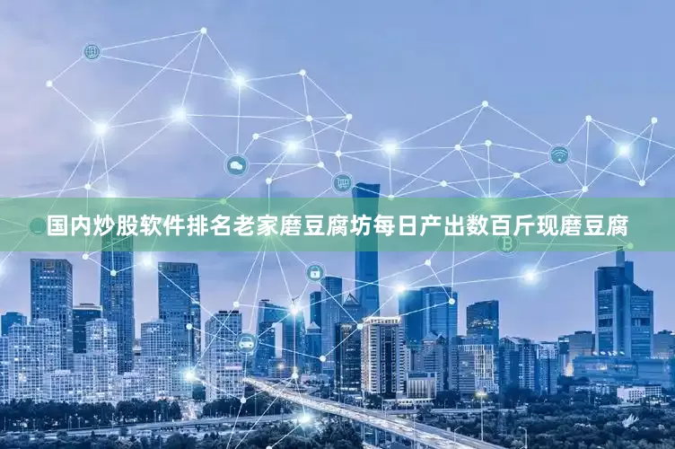 国内炒股软件排名老家磨豆腐坊每日产出数百斤现磨豆腐