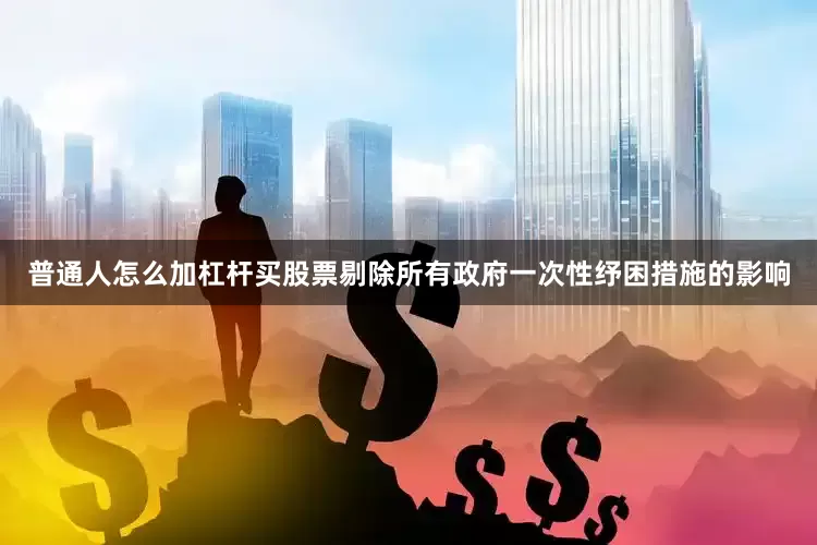 普通人怎么加杠杆买股票剔除所有政府一次性纾困措施的影响