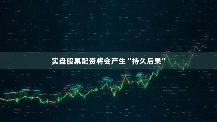 实盘股票配资将会产生“持久后果”