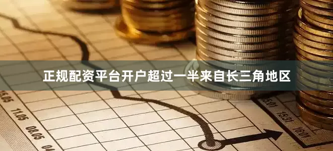 正规配资平台开户超过一半来自长三角地区
