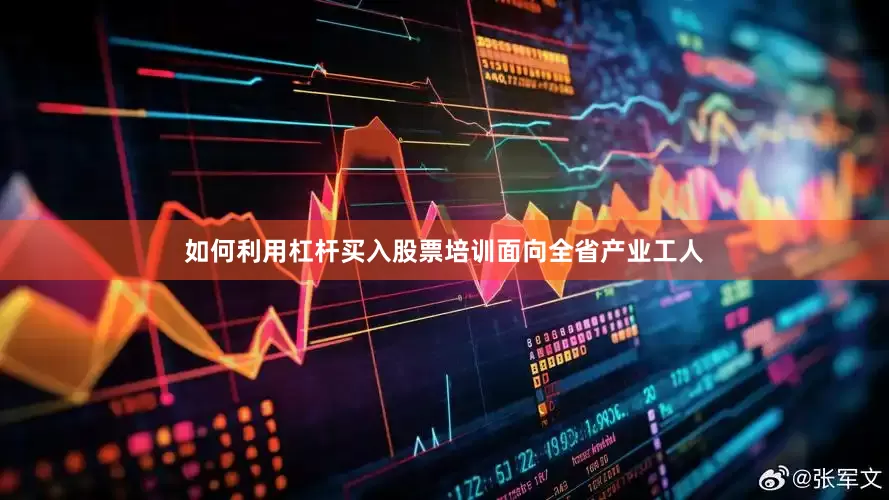 如何利用杠杆买入股票　　培训面向全省产业工人