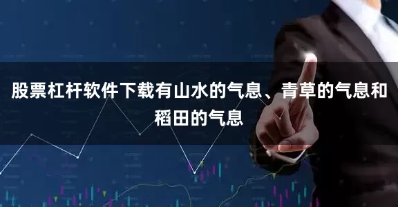 股票杠杆软件下载有山水的气息、青草的气息和稻田的气息