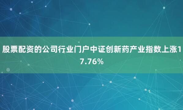 股票配资的公司行业门户中证创新药产业指数上涨17.76%