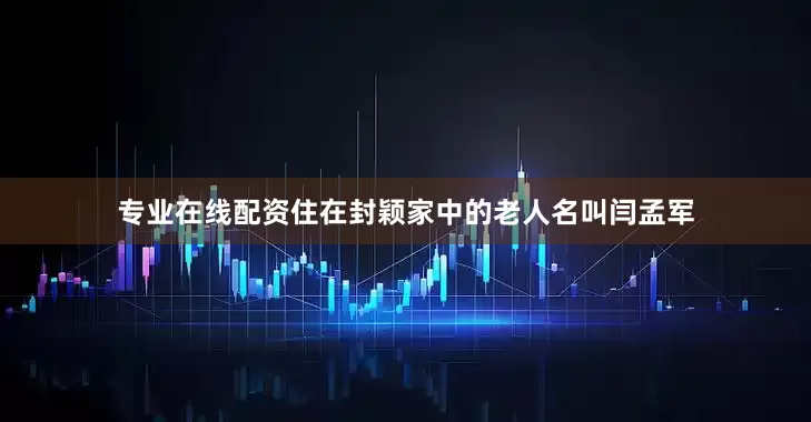 专业在线配资住在封颖家中的老人名叫闫孟军