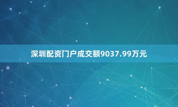 深圳配资门户成交额9037.99万元