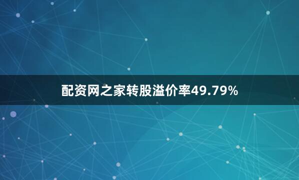 配资网之家转股溢价率49.79%