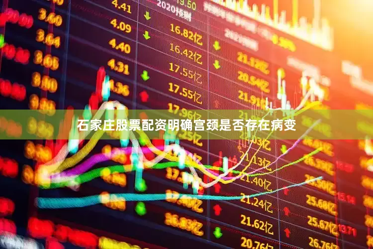 石家庄股票配资明确宫颈是否存在病变
