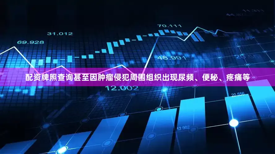 配资牌照查询甚至因肿瘤侵犯周围组织出现尿频、便秘、疼痛等