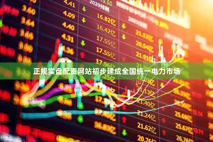 正规实盘配资网站初步建成全国统一电力市场