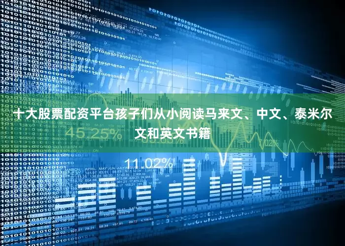 十大股票配资平台孩子们从小阅读马来文、中文、泰米尔文和英文书籍