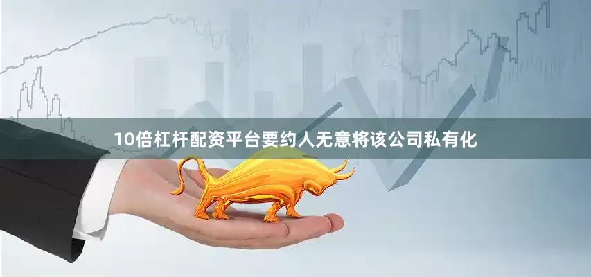 10倍杠杆配资平台要约人无意将该公司私有化