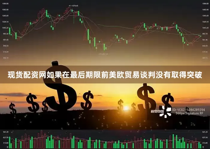 现货配资网如果在最后期限前美欧贸易谈判没有取得突破