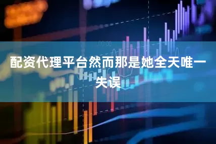 配资代理平台然而那是她全天唯一失误