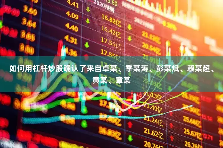 如何用杠杆炒股确认了来自卓某、季某涛、彭某斌、赖某超、黄某、章某