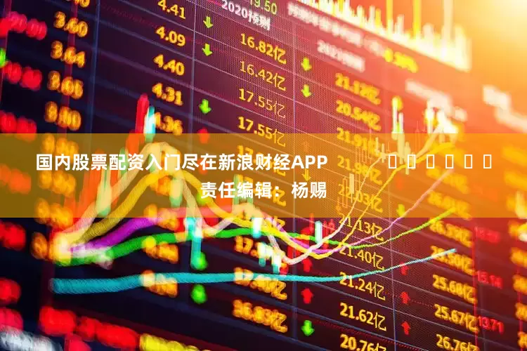 国内股票配资入门尽在新浪财经APP            						责任编辑：杨赐