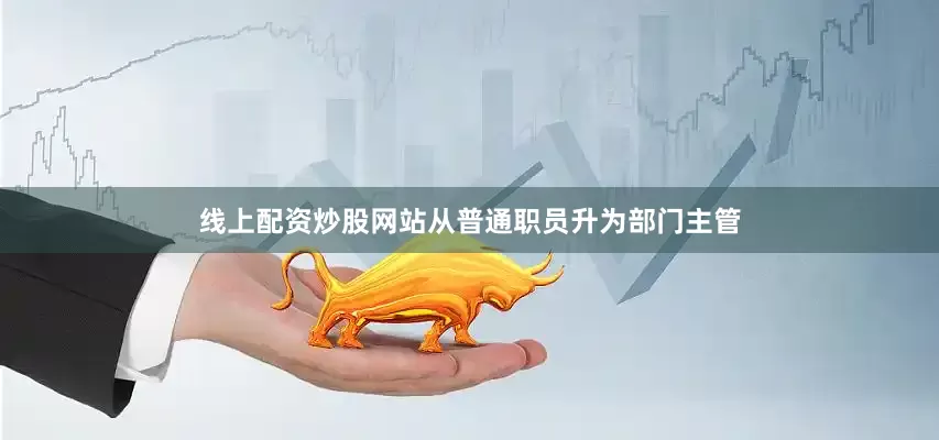 线上配资炒股网站从普通职员升为部门主管