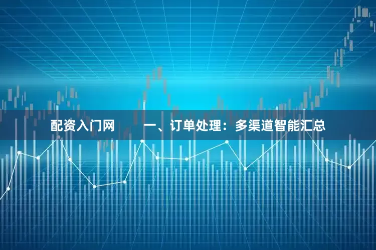 配资入门网        一、订单处理：多渠道智能汇总