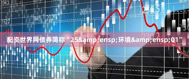 配资世界网债券简称“25&ensp;环境&ensp;01”