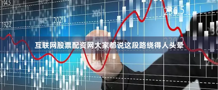 互联网股票配资网大家都说这段路绕得人头晕
