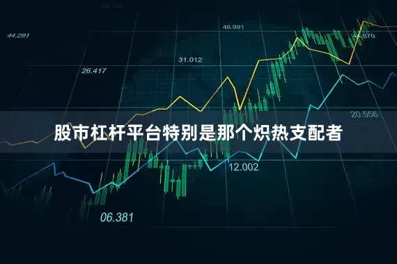股市杠杆平台特别是那个炽热支配者