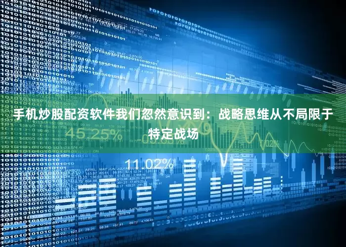手机炒股配资软件我们忽然意识到：战略思维从不局限于特定战场