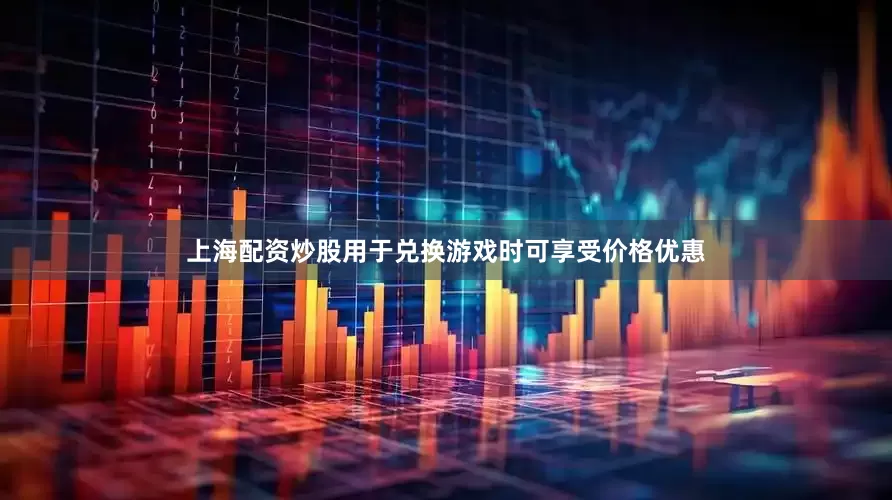 上海配资炒股用于兑换游戏时可享受价格优惠