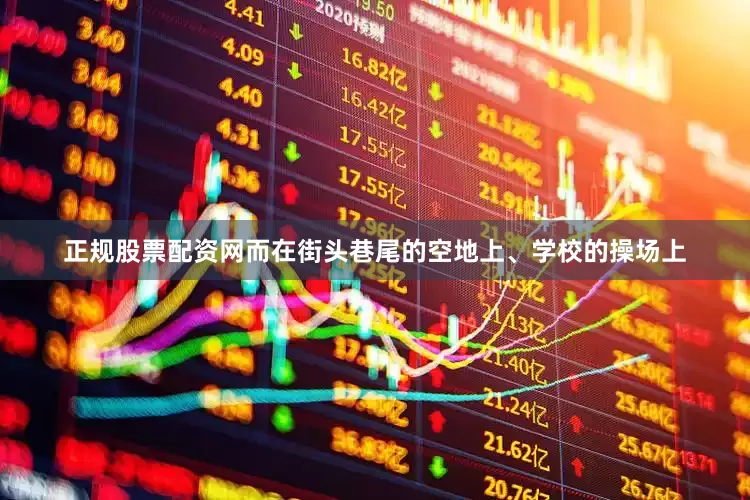 正规股票配资网而在街头巷尾的空地上、学校的操场上