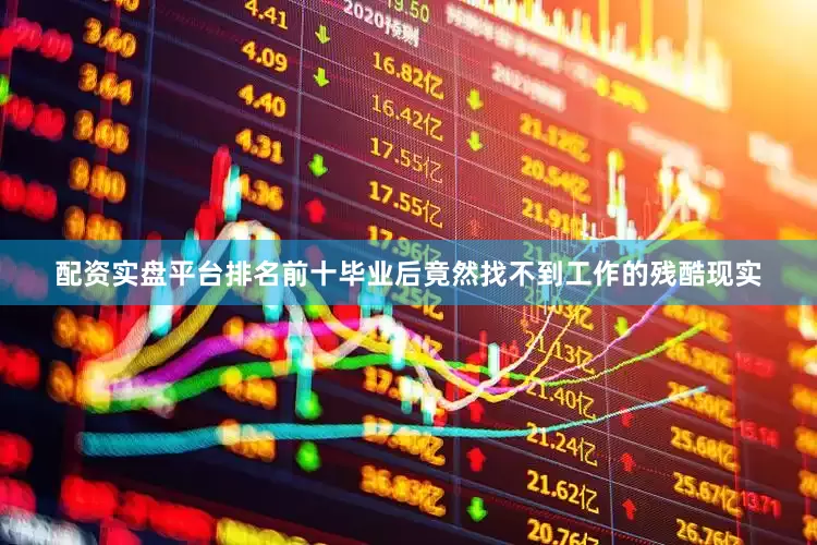 配资实盘平台排名前十毕业后竟然找不到工作的残酷现实