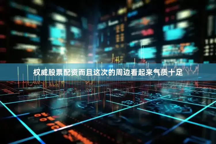 权威股票配资而且这次的周边看起来气质十足