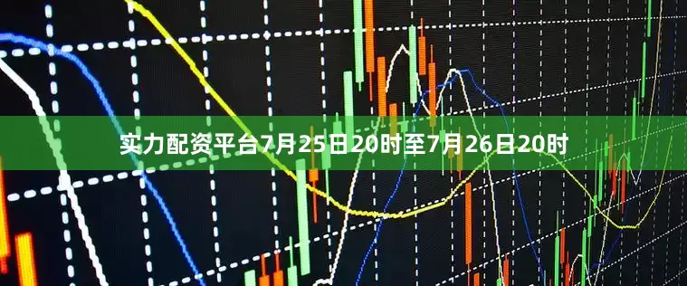 实力配资平台7月25日20时至7月26日20时
