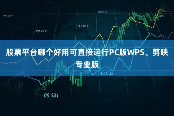 股票平台哪个好用可直接运行PC版WPS、剪映专业版