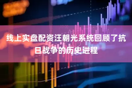 线上实盘配资汪朝光系统回顾了抗日战争的历史进程