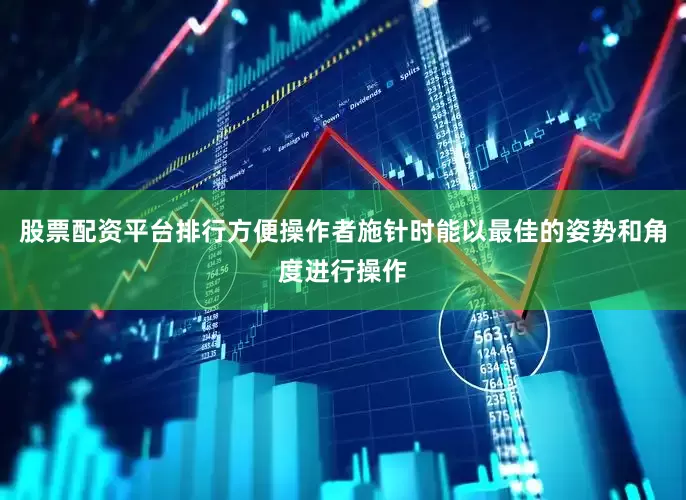 股票配资平台排行方便操作者施针时能以最佳的姿势和角度进行操作
