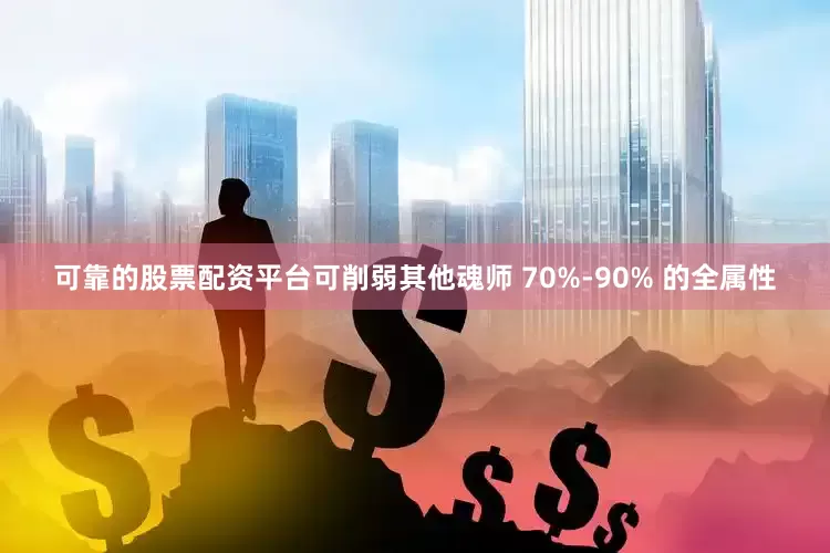 可靠的股票配资平台可削弱其他魂师 70%-90% 的全属性