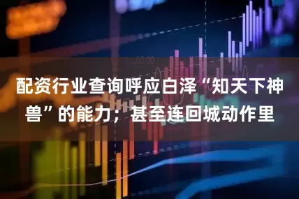 配资行业查询呼应白泽“知天下神兽”的能力；甚至连回城动作里