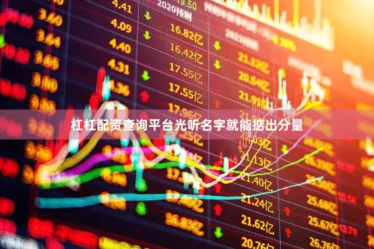 杠杠配资查询平台光听名字就能掂出分量