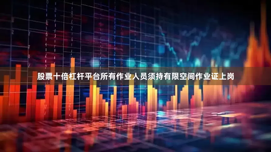 股票十倍杠杆平台所有作业人员须持有限空间作业证上岗