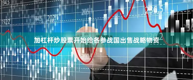 加杠杆炒股票开始给各参战国出售战略物资