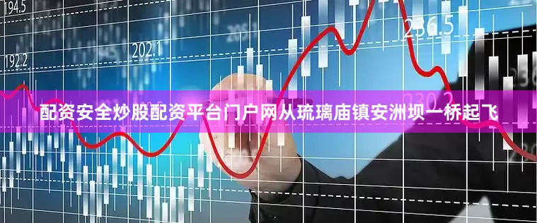 配资安全炒股配资平台门户网从琉璃庙镇安洲坝一桥起飞