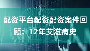 配资平台配资配资案件回顾：12年艾滋病史