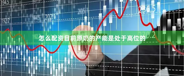 怎么配资目前原奶的产能是处于高位的