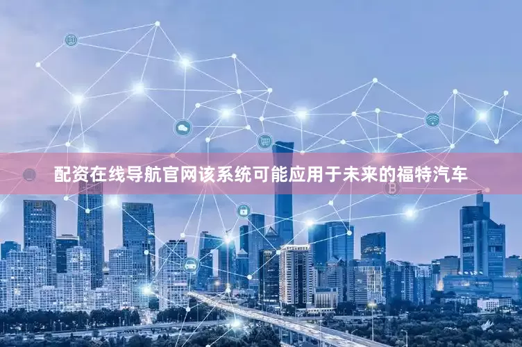 配资在线导航官网该系统可能应用于未来的福特汽车