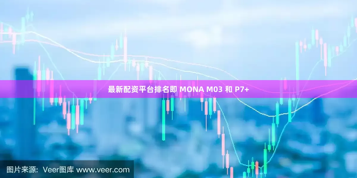 最新配资平台排名即 MONA M03 和 P7+