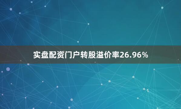 实盘配资门户转股溢价率26.96%