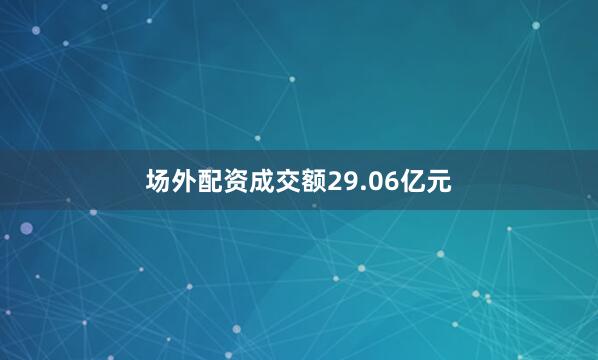 场外配资成交额29.06亿元