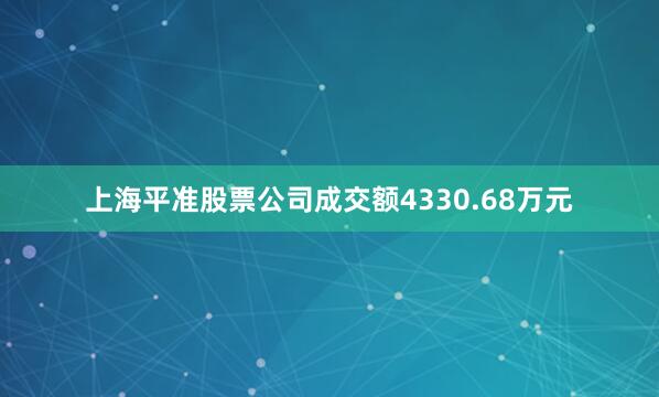 上海平准股票公司成交额4330.68万元