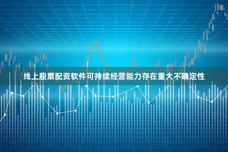 线上股票配资软件可持续经营能力存在重大不确定性